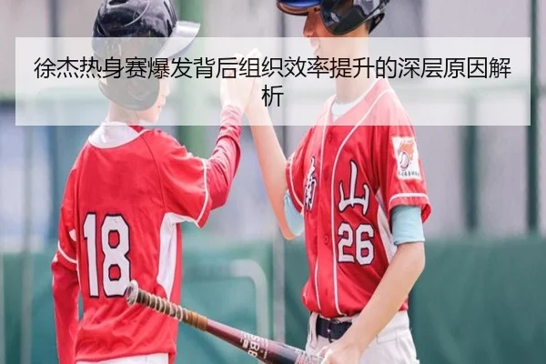 徐杰热身赛爆发背后组织效率提升的深层原因解析