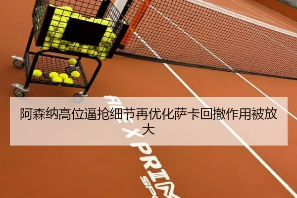 阿森纳高位逼抢细节再优化萨卡回撤作用被放大